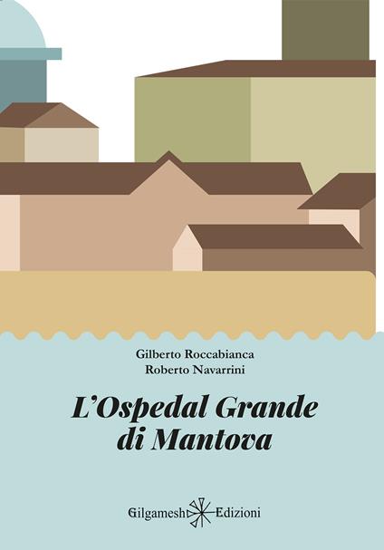 L'Ospedal Grande di Mantova - Gilberto Roccabianca,Roberto Navarrini - copertina