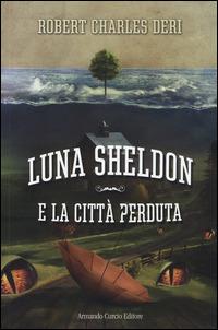 Luna Sheldon e la città perduta - Roberto Carlo Deri - copertina