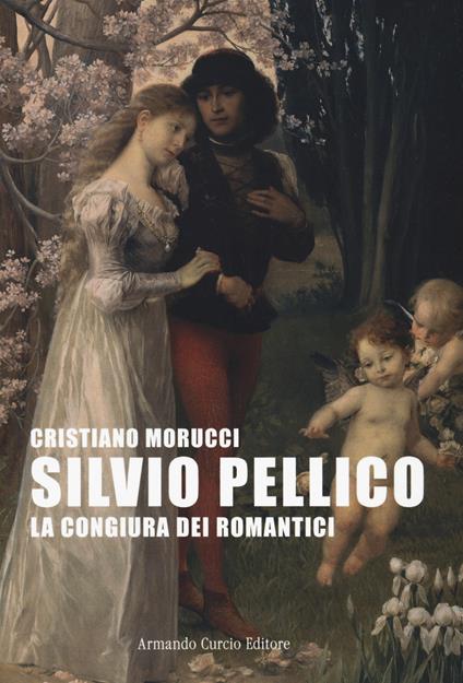 Silvio Pellico. La congiura dei romantici - Cristiano Morucci - copertina