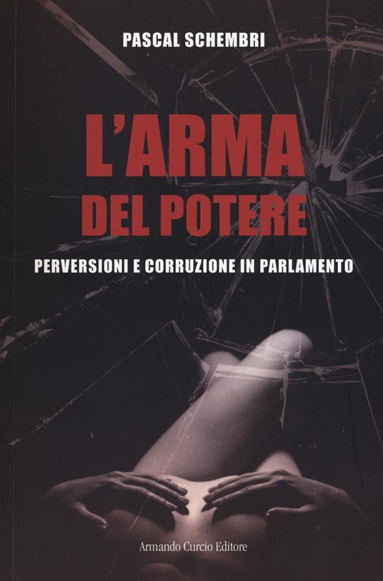 L' arma del potere. Perversioni e corruzione al parlamento - Pascal Schembri - copertina