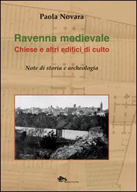 Ravenna medievale. Chiese e altri edifici di culto. Note di storia e archeologia. Ediz. illustrata - Paola Novara - copertina