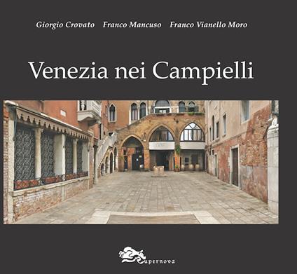 Venezia nei campielli. Un percorso fra 217 luoghi minori della città e della Laguna. Ediz. illustrata - Giorgio Crovato,Franco Mancuso,Franco Vianello Moro - copertina