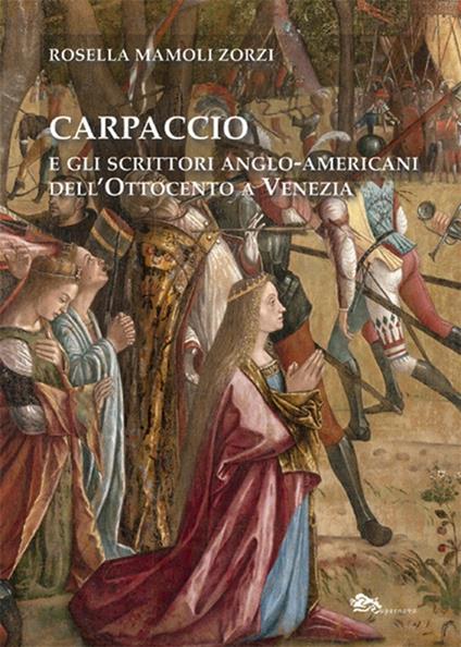 Carpaccio e gli scrittori anglo-americani dell'Ottocento a Venezia - Rosella Mamoli Zorzi - copertina