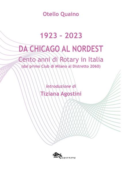Da Chicago al Nordest (1923-2023) Cento anni di Rotary in Italia (dal primo Club di Milano al Distretto 2060). - Otello Quaino - copertina