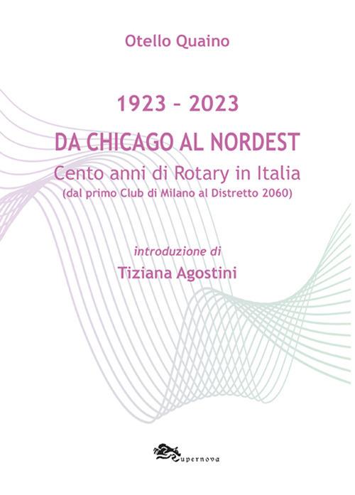 Da Chicago al Nordest (1923-2023) Cento anni di Rotary in Italia (dal primo Club di Milano al Distretto 2060). - Otello Quaino - copertina