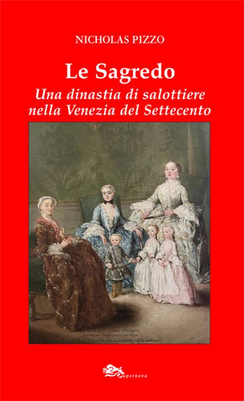 Le Sagredo. Una dinastia di salottiere nella Venezia del Settecento - Nicholas Pizzo - copertina