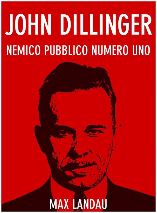 John Dillinger. Nemico pubblico numero uno - Max Landau - ebook