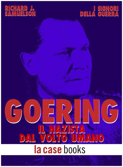 Goering. Il nazista dal volto umano - Richard J. Samuelson - ebook
