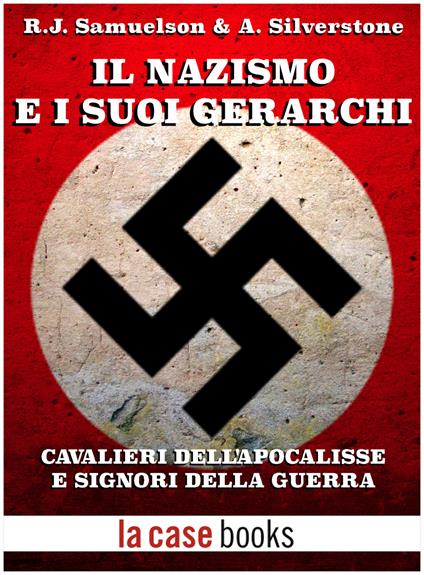 Il nazismo e i suoi gerarchi. Cavalieri dell'Apocalisse e signori della guerra - Richard J. Samuelson,Axel Silverstone - ebook