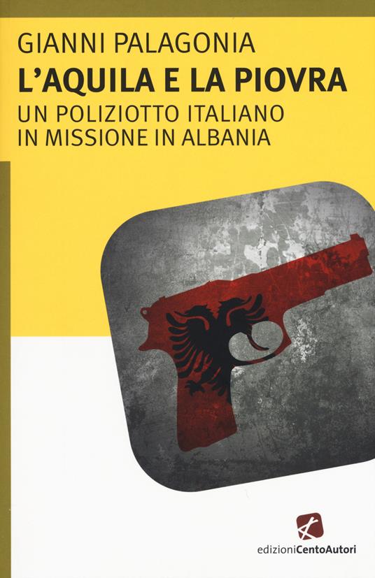 L' aquila e la piovra. Un poliziotto italiano in missione in Albania - Gianni Palagonia - copertina
