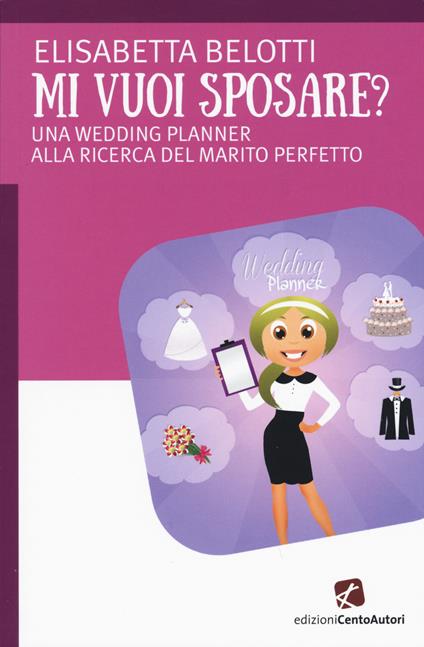 Mi vuoi sposare? Una wedding planer alla ricerca del matrimonio perfetto - Elisabetta Belotti - copertina