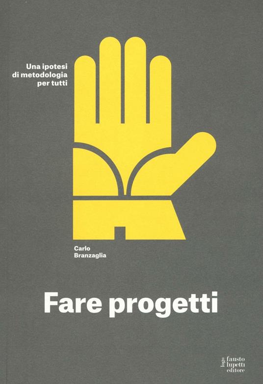 Fare progetti. Una ipotesi di metodologia per tutti. Ediz. a colori - Carlo Branzaglia - copertina