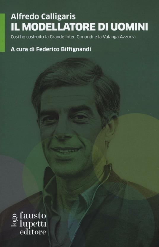 Il modellatore di uomini. Così ho costruito la grande Inter, Gimondi e la Valanga Azzurra - Alfredo Calligaris - copertina