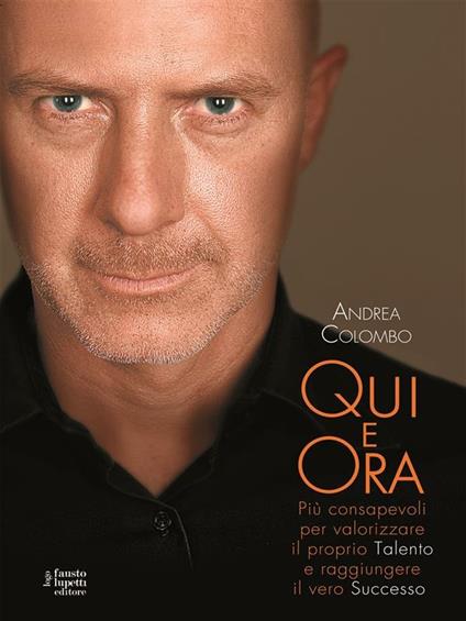 Qui e ora. Più consapevoli per valorizzare il proprio talento e raggiungere il vero successo - Andrea Colombo - ebook