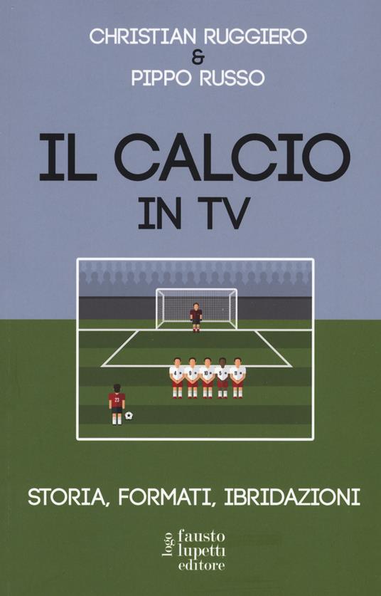 Il calcio in tv. Storia, formati, ibridazioni - C. Ruggiero,P. Russo - copertina