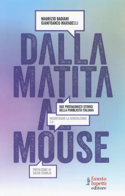 Dalla matita al mouse. Due protagonisti storici della pubblicità italiana incontrano la generazione 3.0 - Maurizio Badiani,Gianfranco Marabelli - copertina