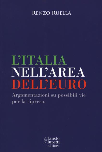 L' Italia nell'area dell'Euro. Argomentazioni su possibili vie per la ripresa - Renzo Ruella - copertina