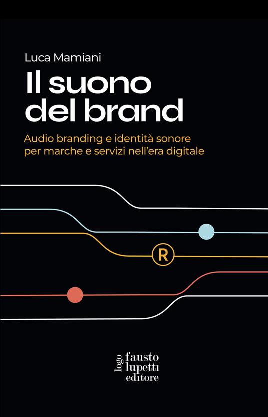 Il suono del brand. Audio branding e identità sonore per marche e servizi nell'era digitale - Luca Mamiani - copertina