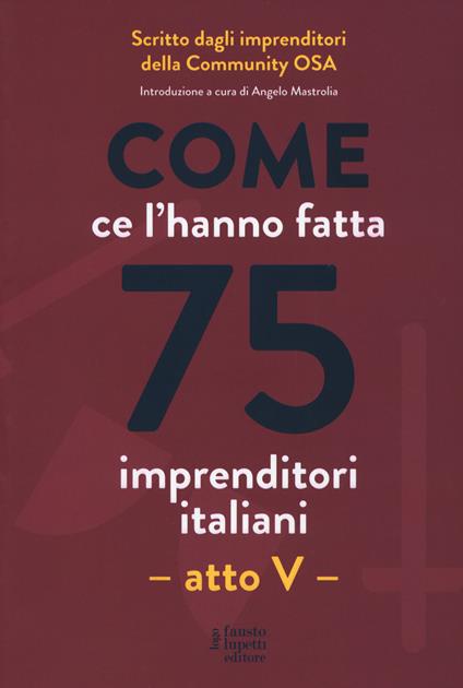 Come ce l'hanno fatta 75 imprenditori italiani. Atto V - copertina