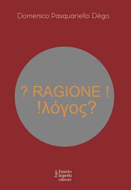 ? Ragione ! !λόγος? - Domenico Pasquariello Dègo - copertina