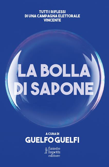 La bolla di sapone. Tutti i riflessi di una campagna elettorale vincente - Guelfo Guelfi - copertina