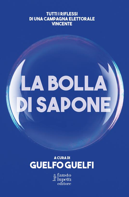 La bolla di sapone. Tutti i riflessi di una campagna elettorale vincente - Guelfo Guelfi - copertina