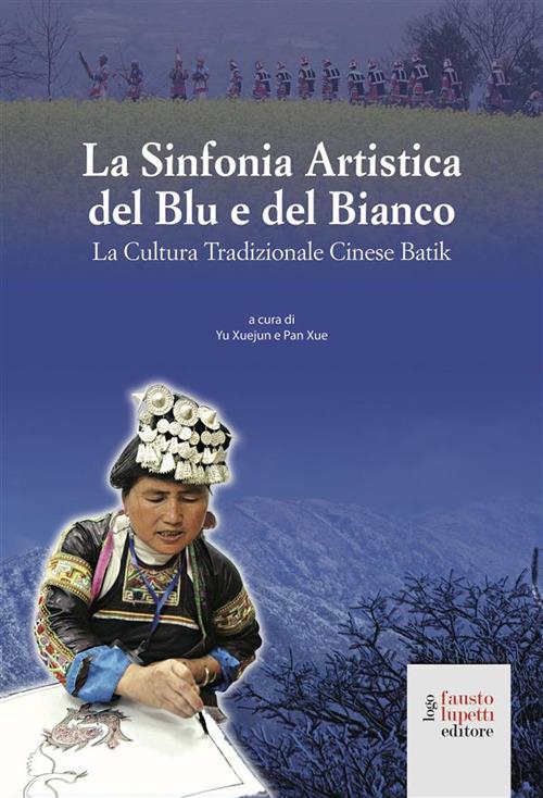 La sinfonia artistica del blu e del bianco. La cultura tradizionale cinese Batik - Xue Pan,Xuejun Yu - ebook