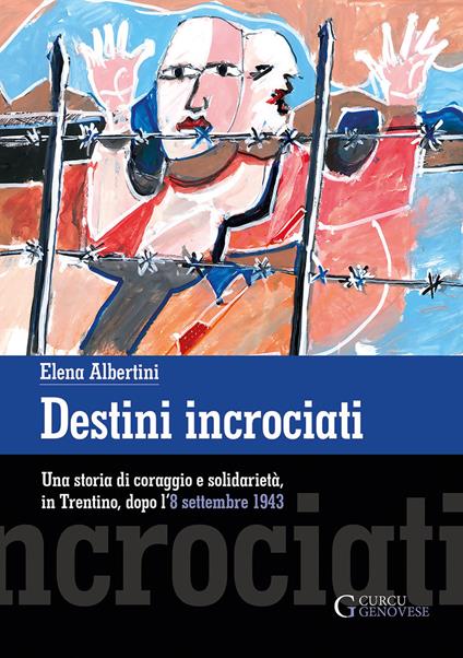 Destini incrociati. Una storia di coraggio e solidarietà, in Trentino, dopo l'8 settembre 1943. Ediz. integrale - Elena Albertini - copertina