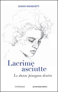 Lacrime asciutte. Le donne piangono dentro - Gianni Manghetti - copertina