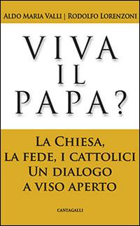 Viva il papa? La chiesa, la fede, i cattolici. Un dialogo a viso aperto - Aldo Maria Valli,Rodolfo Lorenzoni - copertina