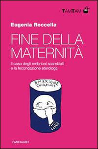 Fine della maternità. Il caso degli embrioni scambiati e la fecondazione eterologa - Eugenia Roccella - copertina