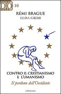 Contro il cristianismo e l'umanismo. Il perdono dell'Occidente - Rémi Brague,Elisa Grimi - copertina