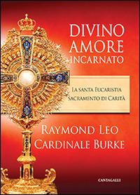Divino amore incarnato. La Santa Eucaristia sacramento di Carità - Raymond Leo Burke - copertina