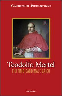 Teodolfo Mertel. L'ultimo cardinale laico - Gaudenzio Pierantozzi - copertina