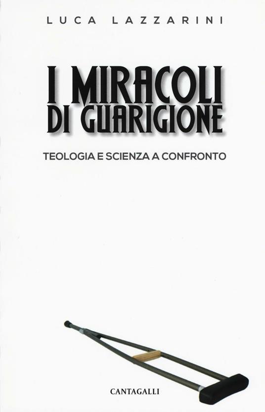 I miracoli di guarigione. Teologia e scienza a confronto - Luca Lazzarini - copertina