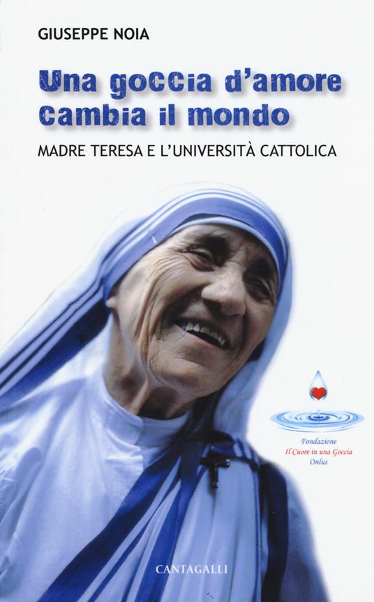 Una goccia d’amore cambia il mondo. Madre Teresa e l'università cattolica - Giuseppe Noia - copertina