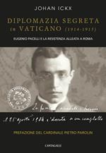 Diplomazia segreta in Vaticano (1914-1915). Eugenio Pacelli e la resistenza alleata a Roma