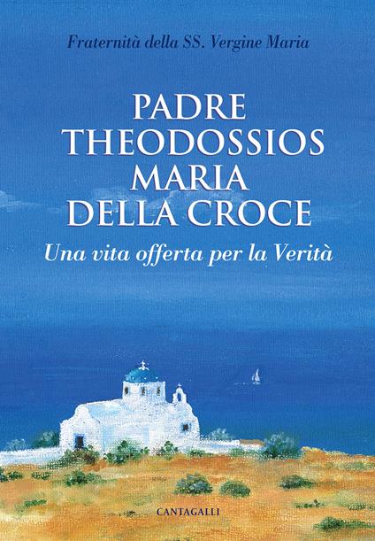 Padre Theodossios Maria della Croce. Una vita offerta per la verità - copertina