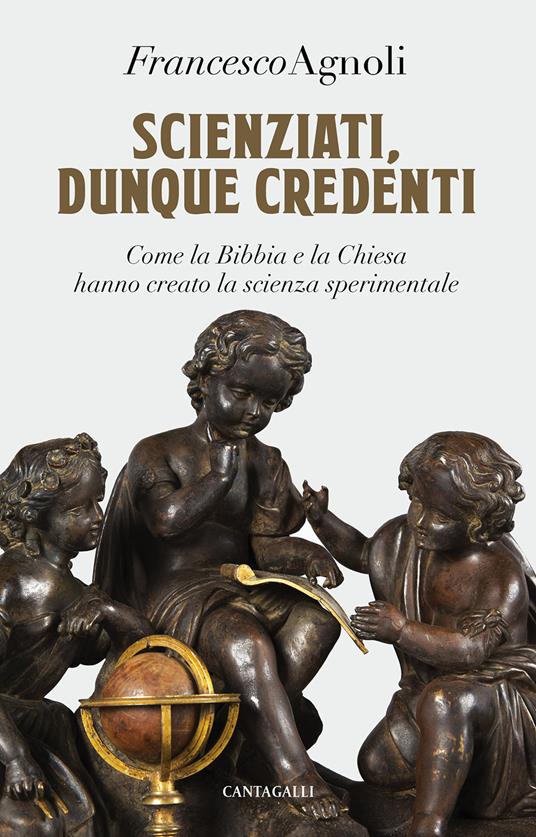 Scienziati, dunque credenti. Come la Bibbia e la Chiesa hanno creato la scienza sperimentale - Francesco Agnoli - copertina