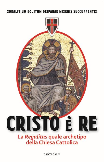 Cristo è Re. La «Regalitas» quale archetipo della Chiesa cattolica - Sodalitium Equitum Deiparae Miseris Succurrentis - copertina
