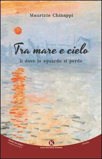 Tra mare e cielo. Lì dove lo sguardo si perde - Maurizio Chinappi - copertina