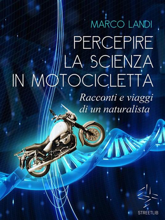 Percepire la scienza in motocicletta: Racconti e viaggi di un naturalista nell'Italia meno conosciuta - Marco Landi - ebook