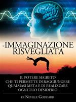 L' immaginazione risvegliata. Il potere segreto che ti permette di raggiungere qualsiasi meta e di realizzare ogni tuo desiderio