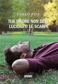 Tua madre non deve lucidarti le scarpe - Carlo Pini - ebook