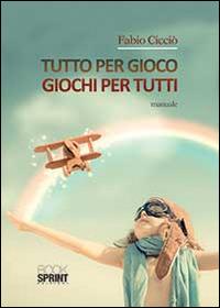 Tutto per gioco. Giochi per tutti - Fabio Cicciò - copertina