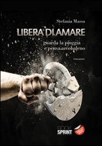 Libera di amare. Guarda la pioggia e pensa arcobaleno - Stefania Massa - copertina