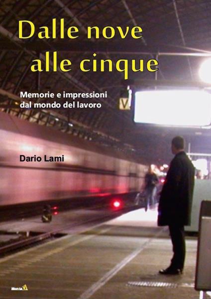 Dalle nove alle cinque. Memorie e Impressioni dal Mondo del Lavoro - Dario Lami - copertina