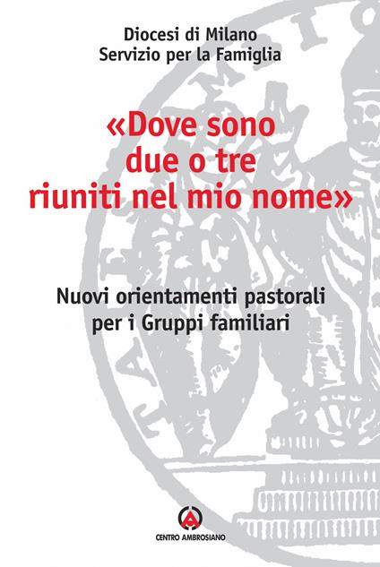 «Dove sono due o tre riuniti nel mio nome». Nuovi orientamenti pastorali per i gruppi familiari - copertina