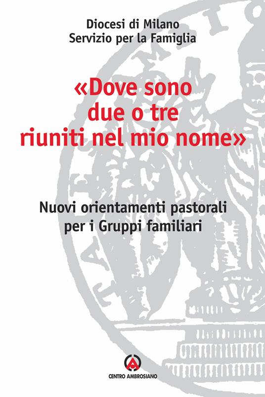 «Dove sono due o tre riuniti nel mio nome». Nuovi orientamenti pastorali per i gruppi familiari - copertina