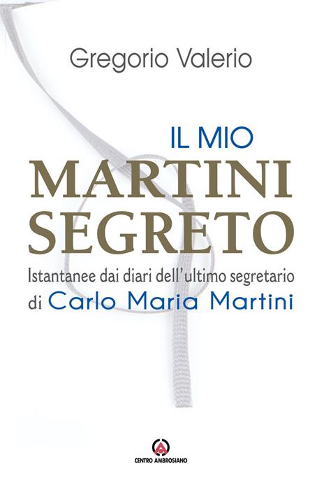Il mio Martini segreto. Istantanee dai diari dell’ultimo segretario di Carlo Maria Martini - Valerio Gregorio - copertina